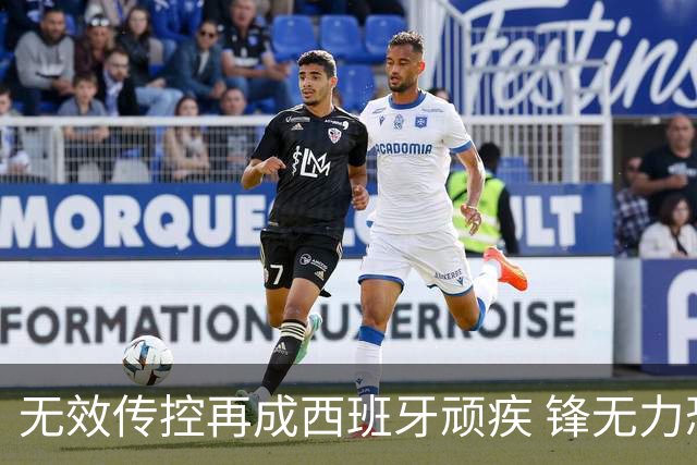 无效传控再成西班牙顽疾 锋无力恐成斗牛士致命短板